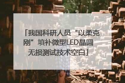 我国科研人员“以柔克刚”填补微型LED晶圆无损测试技术空白